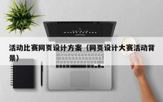 开平活动比赛网页设计方案（网页设计大赛活动背景）